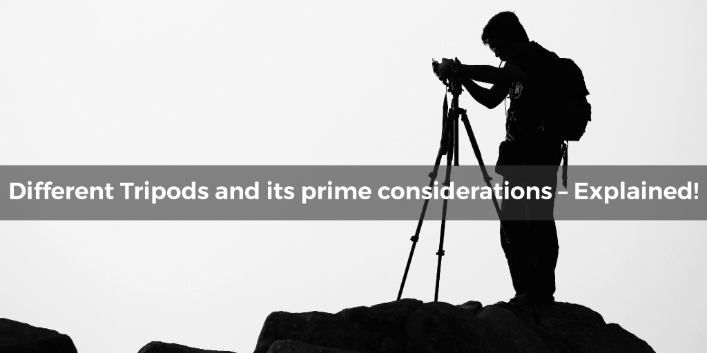 Different Tripods and its Prime Considerations – Explained!