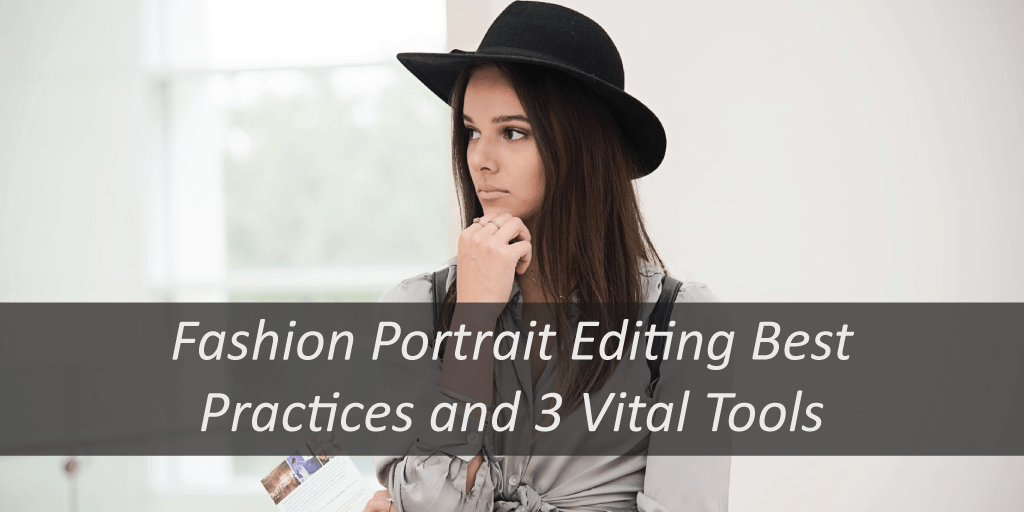 Fashion Portrait Editing Best Practices and 3 Vital Tools